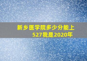 新乡医学院多少分能上527我是2020年