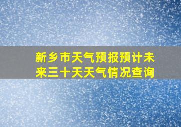 新乡市天气预报预计未来三十天天气情况查询