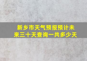 新乡市天气预报预计未来三十天查询一共多少天