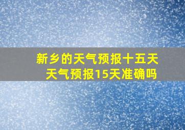 新乡的天气预报十五天天气预报15天准确吗