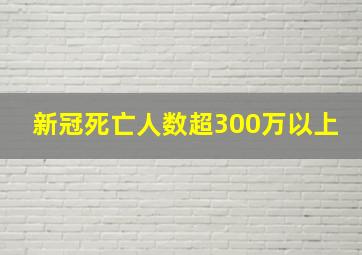 新冠死亡人数超300万以上