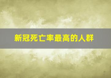 新冠死亡率最高的人群