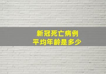 新冠死亡病例平均年龄是多少