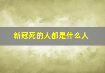 新冠死的人都是什么人