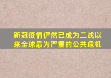 新冠疫情俨然已成为二战以来全球最为严重的公共危机