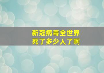 新冠病毒全世界死了多少人了啊