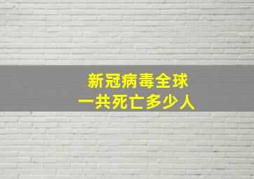 新冠病毒全球一共死亡多少人