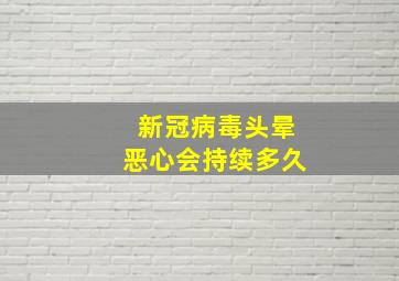 新冠病毒头晕恶心会持续多久