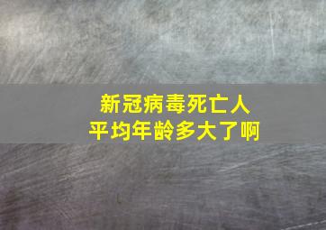 新冠病毒死亡人平均年龄多大了啊