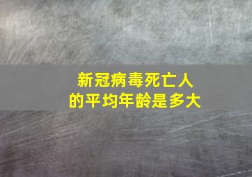 新冠病毒死亡人的平均年龄是多大