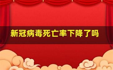 新冠病毒死亡率下降了吗