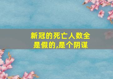 新冠的死亡人数全是假的,是个阴谋