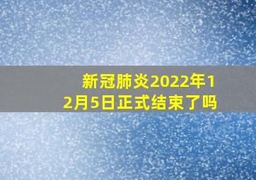 新冠肺炎2022年12月5日正式结束了吗