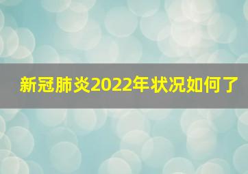 新冠肺炎2022年状况如何了