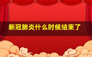 新冠肺炎什么时候结束了