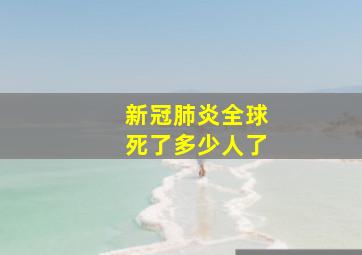 新冠肺炎全球死了多少人了