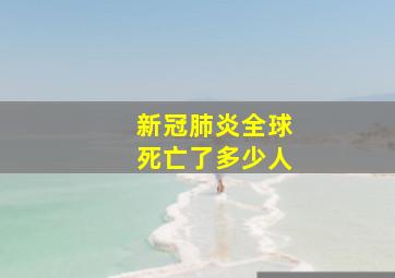 新冠肺炎全球死亡了多少人