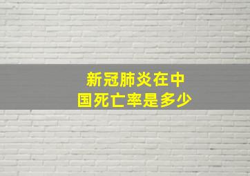 新冠肺炎在中国死亡率是多少