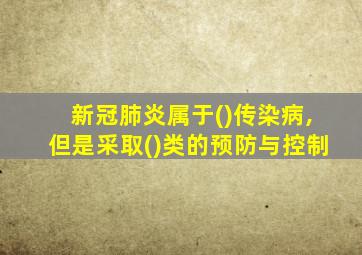 新冠肺炎属于()传染病,但是采取()类的预防与控制