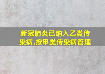 新冠肺炎已纳入乙类传染病,按甲类传染病管理