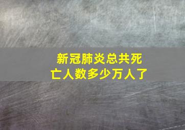 新冠肺炎总共死亡人数多少万人了