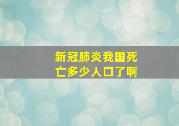 新冠肺炎我国死亡多少人口了啊