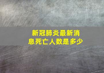 新冠肺炎最新消息死亡人数是多少