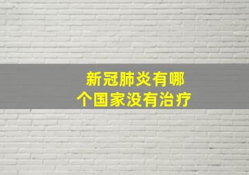 新冠肺炎有哪个国家没有治疗