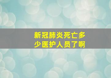 新冠肺炎死亡多少医护人员了啊