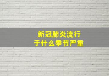 新冠肺炎流行于什么季节严重