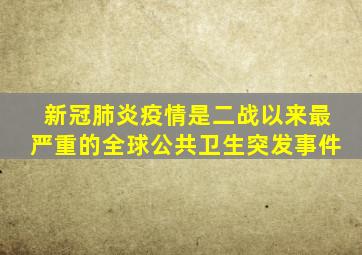 新冠肺炎疫情是二战以来最严重的全球公共卫生突发事件