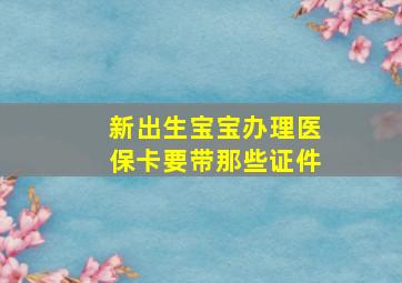 新出生宝宝办理医保卡要带那些证件