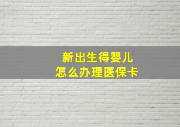 新出生得婴儿怎么办理医保卡