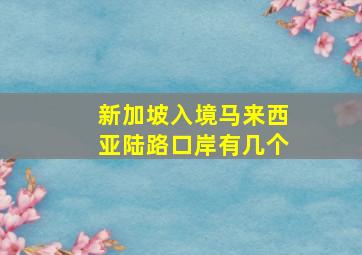 新加坡入境马来西亚陆路口岸有几个