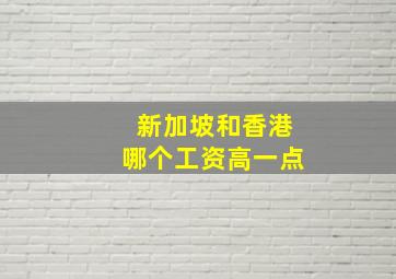 新加坡和香港哪个工资高一点