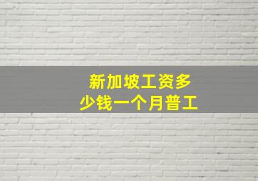 新加坡工资多少钱一个月普工