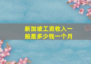 新加坡工资收入一般是多少钱一个月