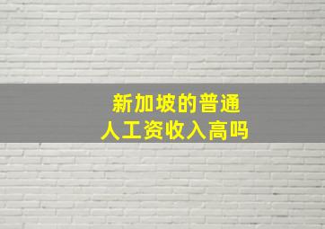 新加坡的普通人工资收入高吗