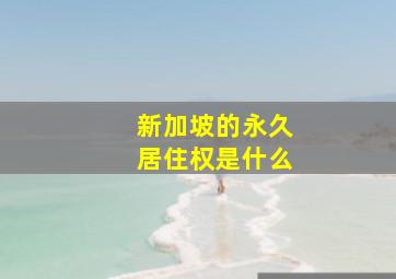 新加坡的永久居住权是什么