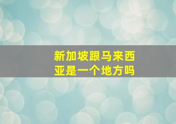 新加坡跟马来西亚是一个地方吗