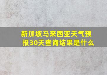 新加坡马来西亚天气预报30天查询结果是什么