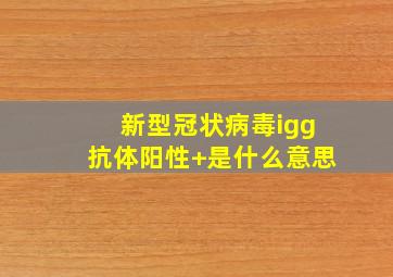 新型冠状病毒igg抗体阳性+是什么意思