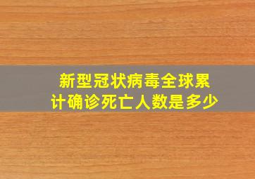 新型冠状病毒全球累计确诊死亡人数是多少