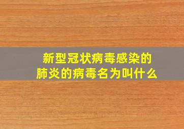 新型冠状病毒感染的肺炎的病毒名为叫什么