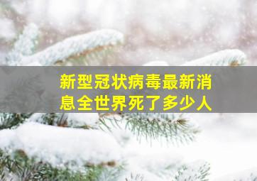 新型冠状病毒最新消息全世界死了多少人