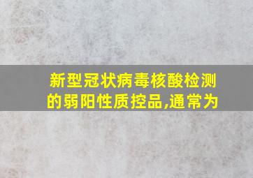 新型冠状病毒核酸检测的弱阳性质控品,通常为