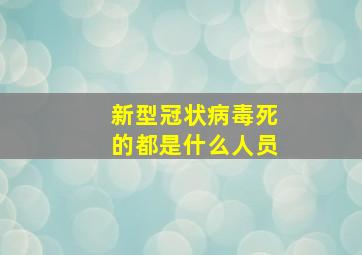 新型冠状病毒死的都是什么人员