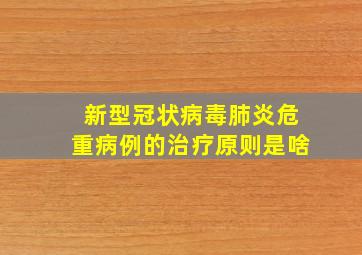 新型冠状病毒肺炎危重病例的治疗原则是啥