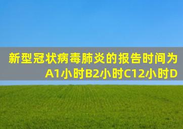 新型冠状病毒肺炎的报告时间为A1小时B2小时C12小时D