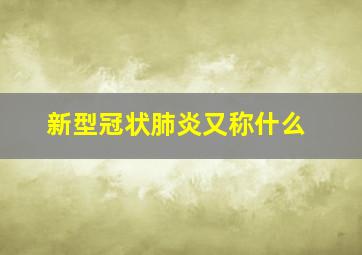 新型冠状肺炎又称什么